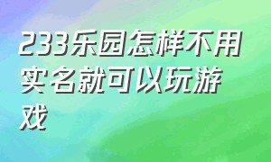 233乐园怎样不用实名就可以玩游戏