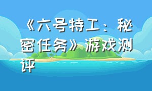 《六号特工：秘密任务》游戏测评