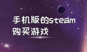 手机版的steam购买游戏（在手机上能买steam的游戏吗）