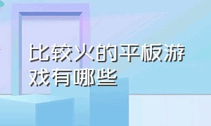 比较火的平板游戏有哪些（平板经典游戏推荐排行榜）