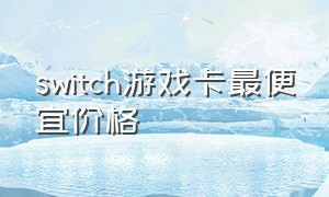 switch游戏卡最便宜价格