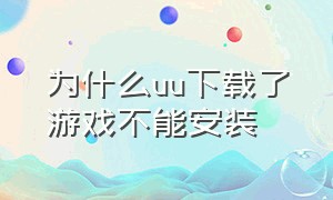 为什么uu下载了游戏不能安装