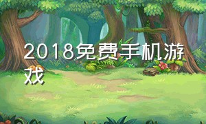 2018免费手机游戏（免费手机游戏介绍大全）