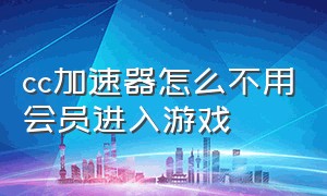 cc加速器怎么不用会员进入游戏