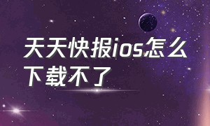 天天快报ios怎么下载不了