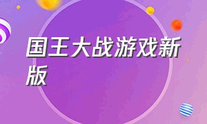 国王大战游戏新版（国王大战游戏新版本攻略）