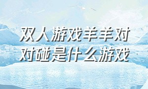 双人游戏羊羊对对碰是什么游戏