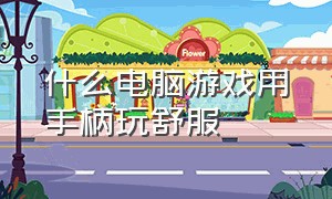 什么电脑游戏用手柄玩舒服