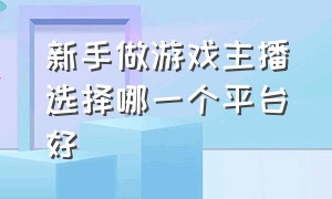 新手做游戏主播选择哪一个平台好