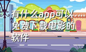 有什么app可以免费下载电影的软件（有哪些软件可以免费下载电影）