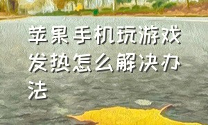 苹果手机玩游戏发热怎么解决办法