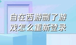 自在西游删了游戏怎么重新登录