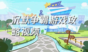 沉默争霸游戏攻略视频