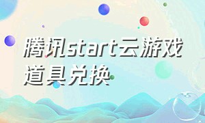 腾讯start云游戏道具兑换