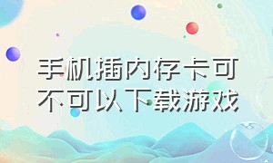 手机插内存卡可不可以下载游戏