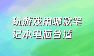 玩游戏用哪款笔记本电脑合适