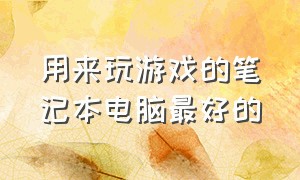 用来玩游戏的笔记本电脑最好的