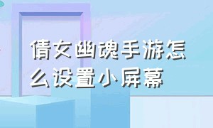 倩女幽魂手游怎么设置小屏幕（倩女幽魂手游的画质和帧率怎么调）