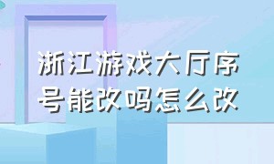 浙江游戏大厅序号能改吗怎么改