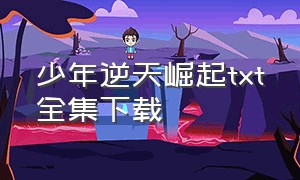 少年逆天崛起txt全集下载（少年魔尊txt全集下载）