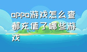 oppo游戏怎么查都充值了哪些游戏