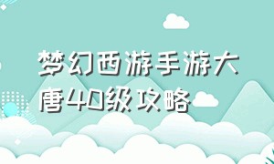 梦幻西游手游大唐40级攻略