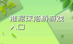 推泥球搭桥游戏入口