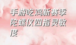 手游吃鸡新赛季陀螺仪四指灵敏度