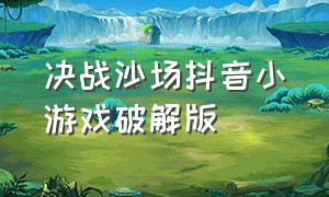 决战沙场抖音小游戏破解版