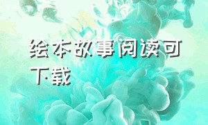 绘本故事阅读可下载（绘本故事大全）