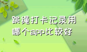 跳绳打卡记录用哪个app比较好