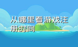 从哪里看游戏注册时间