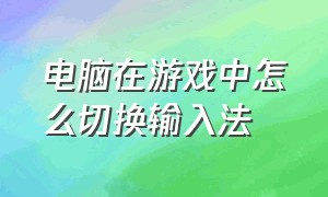 电脑在游戏中怎么切换输入法