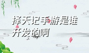 择天记手游是谁开发的啊