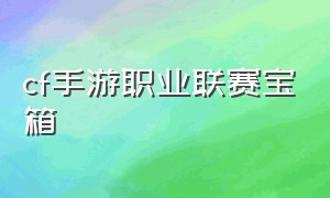 cf手游职业联赛宝箱（cf手游职业联赛哪里看）