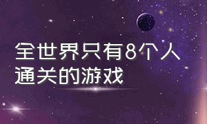 全世界只有8个人通关的游戏