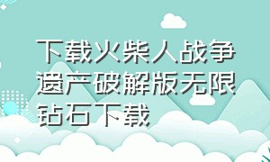 下载火柴人战争遗产破解版无限钻石下载