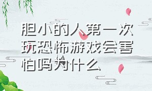 胆小的人第一次玩恐怖游戏会害怕吗为什么