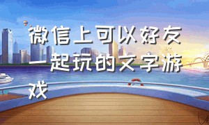 微信上可以好友一起玩的文字游戏