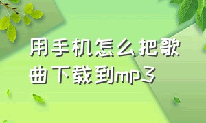 用手机怎么把歌曲下载到mp3