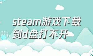 steam游戏下载到d盘打不开