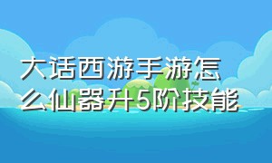 大话西游手游怎么仙器升5阶技能