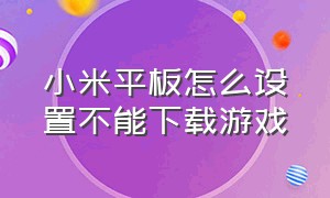 小米平板怎么设置不能下载游戏