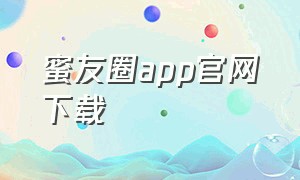 蜜友圈app官网下载（密友圈app下载安卓）