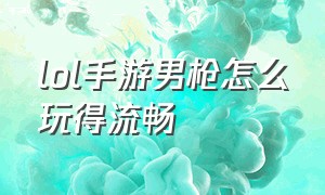 lol手游男枪怎么玩得流畅