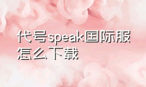 代号speak国际服怎么下载