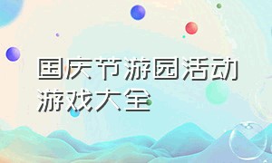 国庆节游园活动游戏大全（最新游园活动游戏大全）