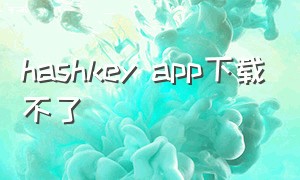 hashkey app下载不了