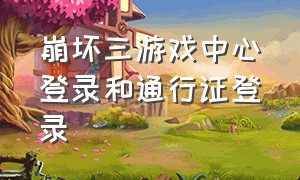 崩坏三游戏中心登录和通行证登录