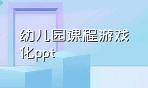 幼儿园课程游戏化ppt